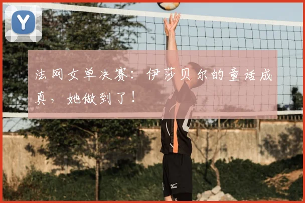 法网女单决赛：伊莎贝尔的童话成真，她做到了！