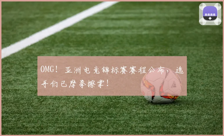 OMG!亚洲电竞锦标赛赛程公布,选手们已摩拳擦掌!