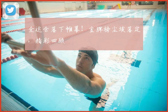 全运会落下帷幕!金牌榜尘埃落定,精彩回顾