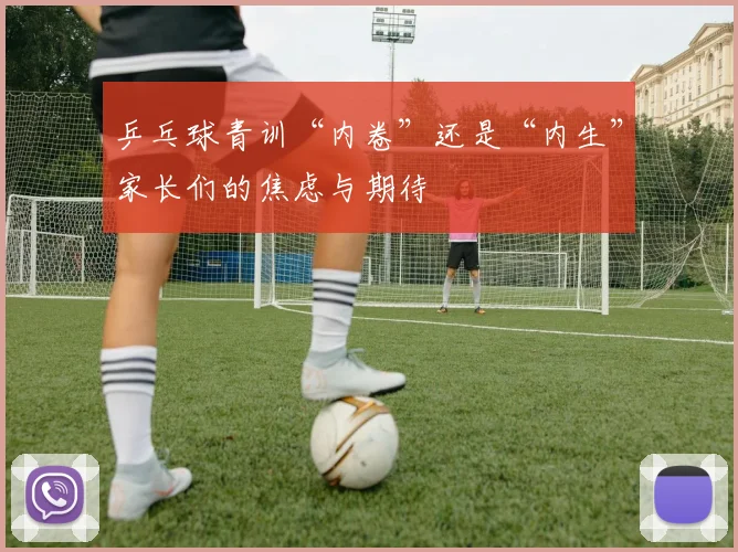 乒乓球青训“内卷”还是“内生”家长们的焦虑与期待