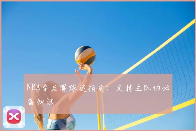 NBA季后赛球迷指南:支持主队的必备知识