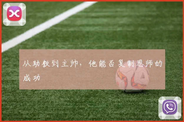 从助教到主帅,他能否复制恩师的成功
