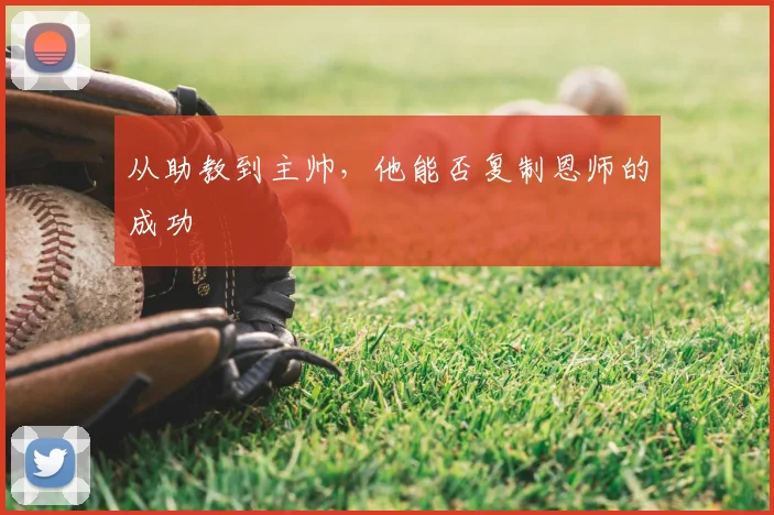 从助教到主帅，他能否复制恩师的成功
