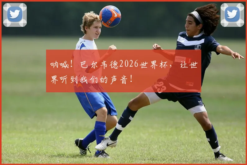 呐喊!巴尔韦德2026世界杯,让世界听到我们的声音!