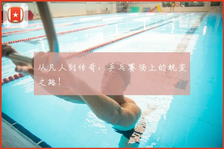 从凡人到传奇，乒乓赛场上的蜕变之路！